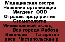 Медицинская сестра › Название организации ­ Магдент, ООО › Отрасль предприятия ­ Стоматология › Минимальный оклад ­ 20 000 - Все города Работа » Вакансии   . Татарстан респ.,Чистопольский р-н
